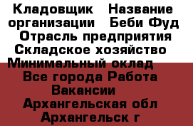 Кладовщик › Название организации ­ Беби Фуд › Отрасль предприятия ­ Складское хозяйство › Минимальный оклад ­ 1 - Все города Работа » Вакансии   . Архангельская обл.,Архангельск г.